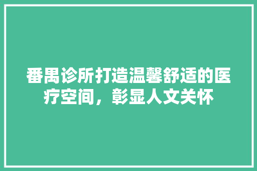 番禺诊所打造温馨舒适的医疗空间，彰显人文关怀