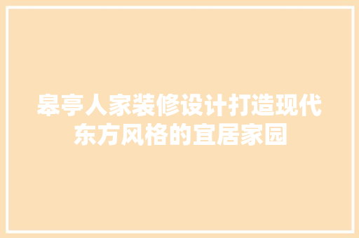 皋亭人家装修设计打造现代东方风格的宜居家园