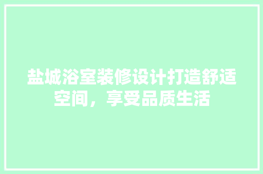 盐城浴室装修设计打造舒适空间，享受品质生活