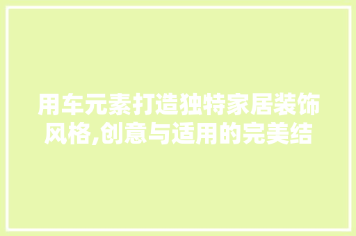 用车元素打造独特家居装饰风格,创意与适用的完美结合