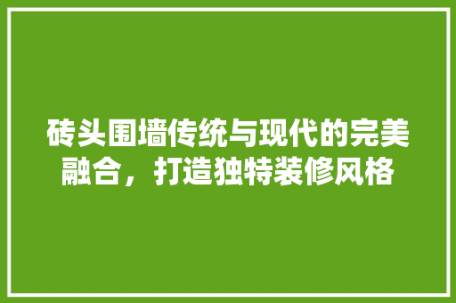砖头围墙传统与现代的完美融合，打造独特装修风格