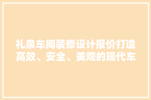 礼泉车间装修设计报价打造高效、安全、美观的现代车间