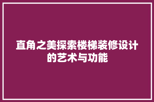 直角之美探索楼梯装修设计的艺术与功能