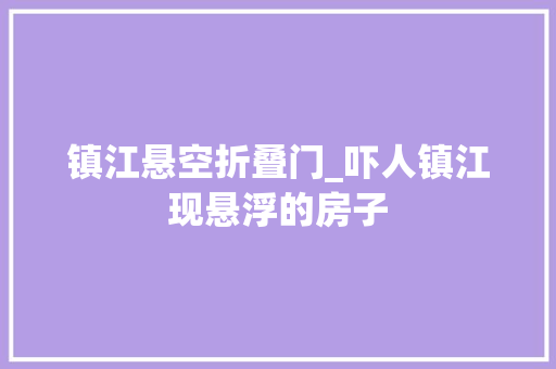 镇江悬空折叠门_吓人镇江现悬浮的房子
