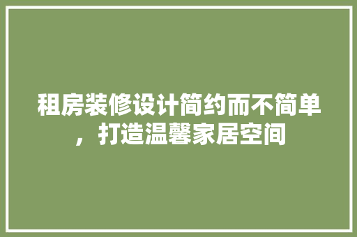 租房装修设计简约而不简单，打造温馨家居空间