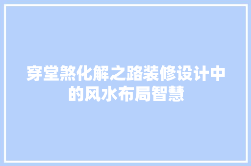 穿堂煞化解之路装修设计中的风水布局智慧