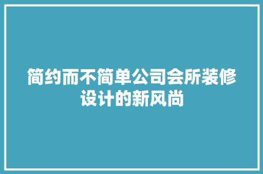 简约而不简单公司会所装修设计的新风尚