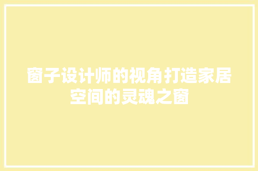 窗子设计师的视角打造家居空间的灵魂之窗