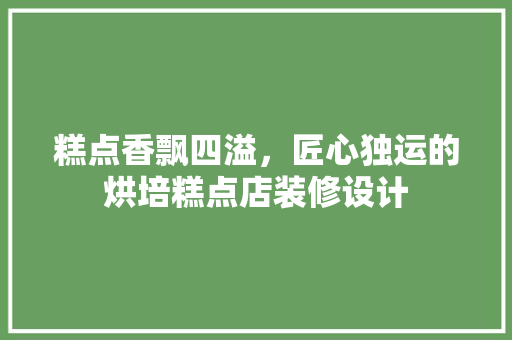 糕点香飘四溢，匠心独运的烘培糕点店装修设计