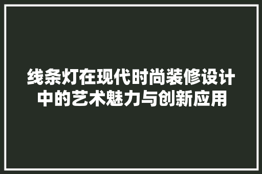 线条灯在现代时尚装修设计中的艺术魅力与创新应用