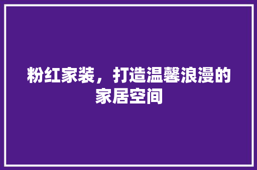 粉红家装，打造温馨浪漫的家居空间 防火门