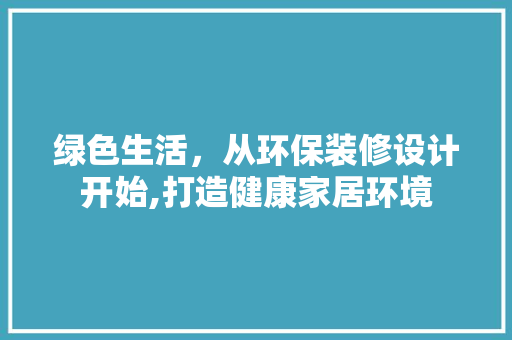 绿色生活，从环保装修设计开始,打造健康家居环境