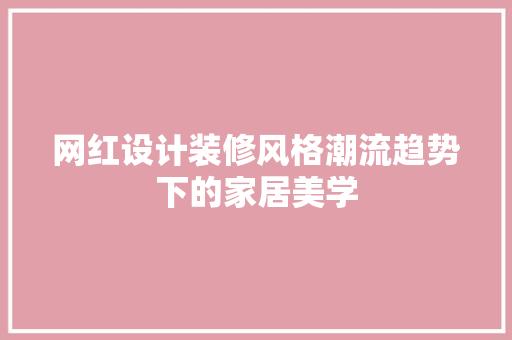 网红设计装修风格潮流趋势下的家居美学