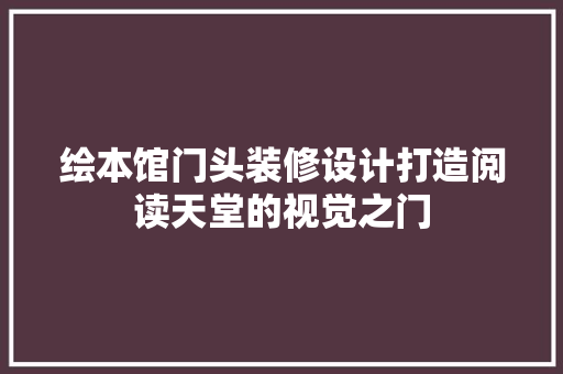 绘本馆门头装修设计打造阅读天堂的视觉之门