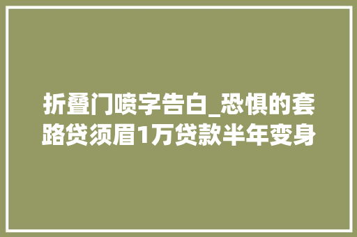 折叠门喷字告白_恐惧的套路贷须眉1万贷款半年变身400万