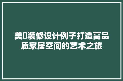 美璟装修设计例子打造高品质家居空间的艺术之旅