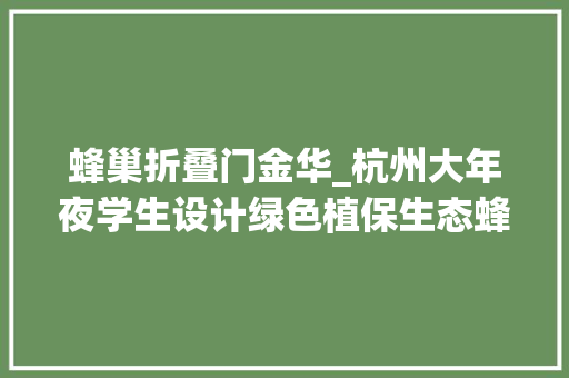 蜂巢折叠门金华_杭州大年夜学生设计绿色植保生态蜂巢获设计界的奥斯卡奖