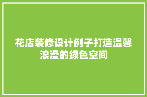 花店装修设计例子打造温馨浪漫的绿色空间