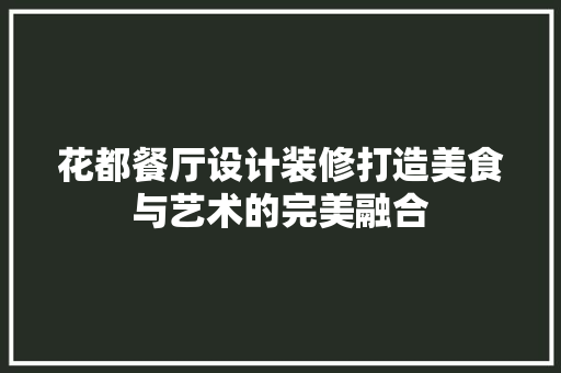 花都餐厅设计装修打造美食与艺术的完美融合