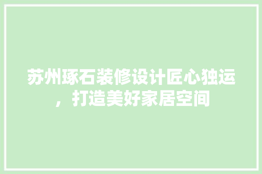 苏州琢石装修设计匠心独运，打造美好家居空间