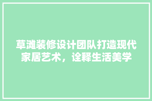 草滩装修设计团队打造现代家居艺术，诠释生活美学