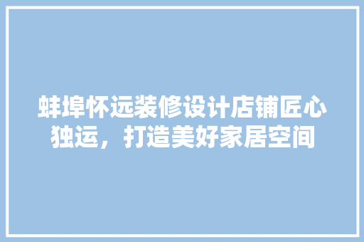 蚌埠怀远装修设计店铺匠心独运，打造美好家居空间