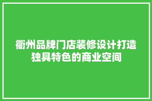 衢州品牌门店装修设计打造独具特色的商业空间