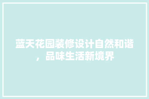 蓝天花园装修设计自然和谐，品味生活新境界