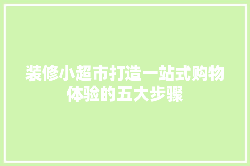 装修小超市打造一站式购物体验的五大步骤