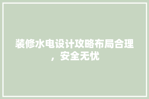 装修水电设计攻略布局合理，安全无忧