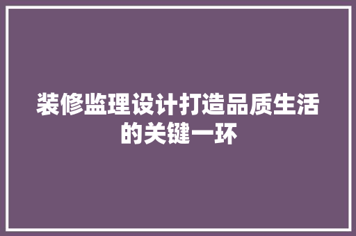 装修监理设计打造品质生活的关键一环