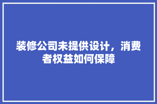 装修公司未提供设计，消费者权益如何保障