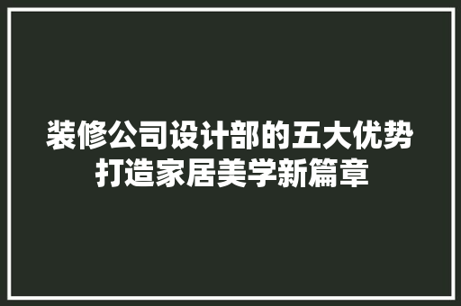 装修公司设计部的五大优势打造家居美学新篇章