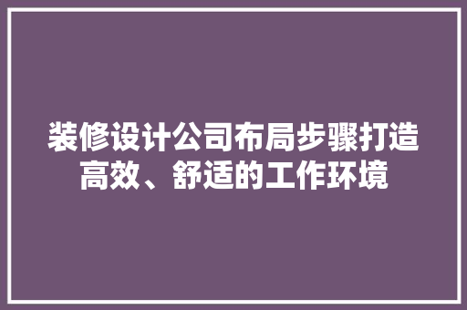 装修设计公司布局步骤打造高效、舒适的工作环境