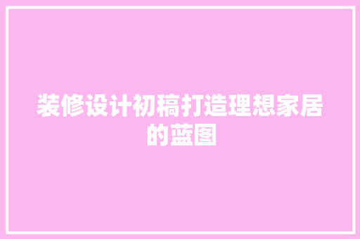 装修设计初稿打造理想家居的蓝图