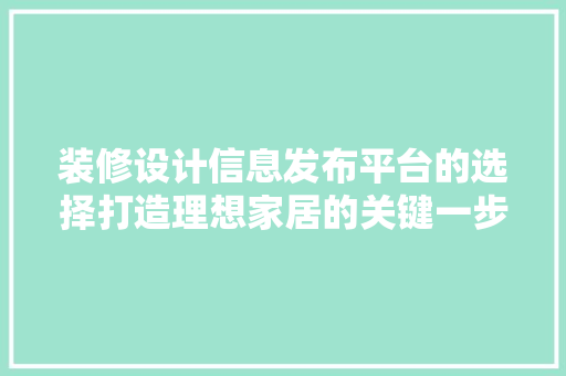 装修设计信息发布平台的选择打造理想家居的关键一步