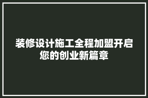 装修设计施工全程加盟开启您的创业新篇章