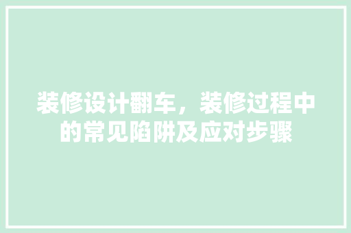 装修设计翻车，装修过程中的常见陷阱及应对步骤