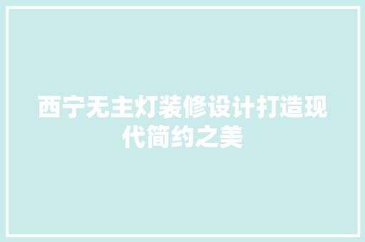 西宁无主灯装修设计打造现代简约之美