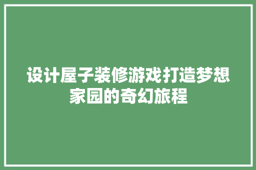 设计屋子装修游戏打造梦想家园的奇幻旅程