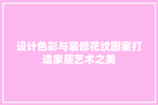 设计色彩与装修花纹图案打造家居艺术之美