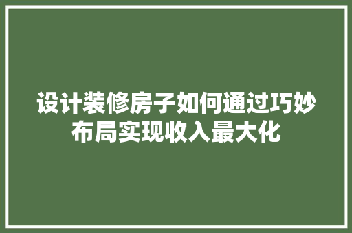 设计装修房子如何通过巧妙布局实现收入最大化