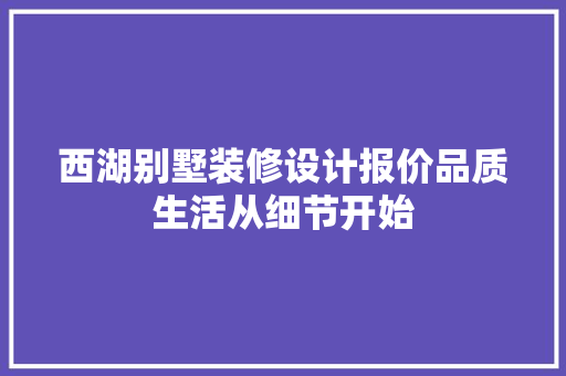 西湖别墅装修设计报价品质生活从细节开始