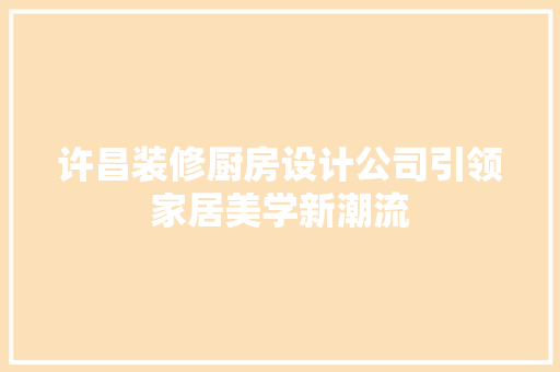 许昌装修厨房设计公司引领家居美学新潮流