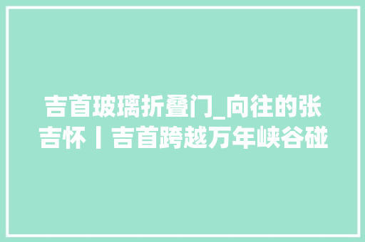 吉首玻璃折叠门_向往的张吉怀丨吉首跨越万年峡谷碰见湘西秘境