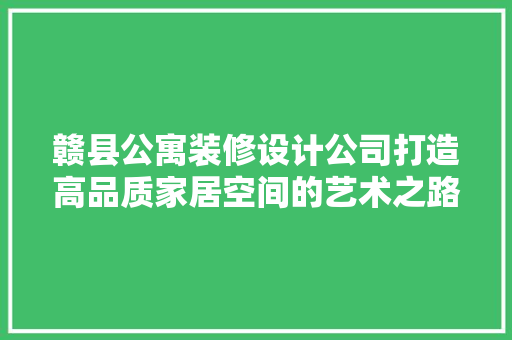 赣县公寓装修设计公司打造高品质家居空间的艺术之路