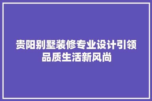 贵阳别墅装修专业设计引领品质生活新风尚