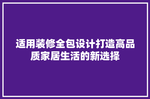 适用装修全包设计打造高品质家居生活的新选择