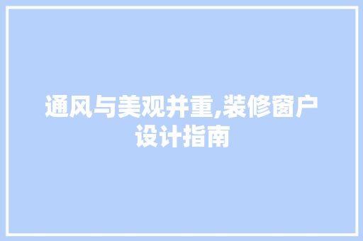 通风与美观并重,装修窗户设计指南 玻璃门