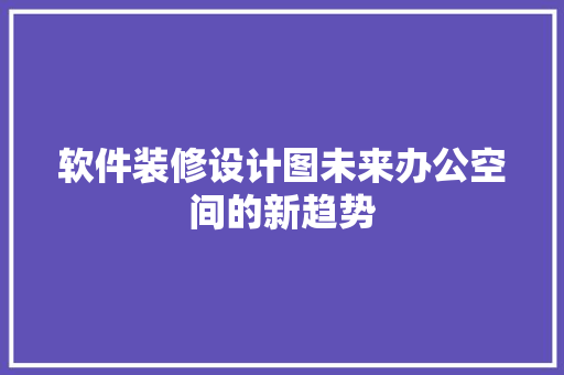 软件装修设计图未来办公空间的新趋势